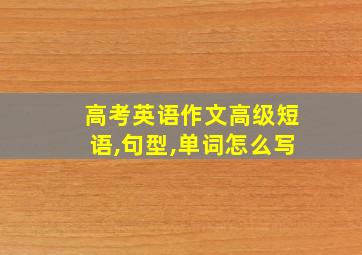 高考英语作文高级短语,句型,单词怎么写