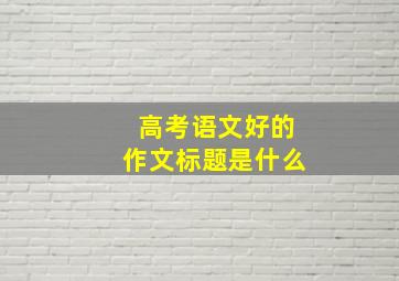 高考语文好的作文标题是什么