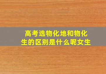 高考选物化地和物化生的区别是什么呢女生