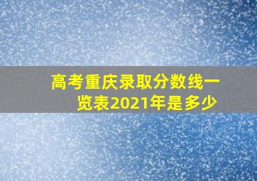 高考重庆录取分数线一览表2021年是多少