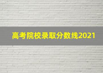 高考院校录取分数线2021