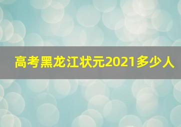 高考黑龙江状元2021多少人