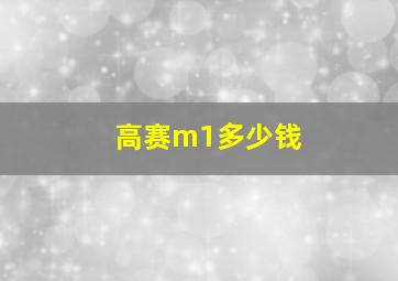 高赛m1多少钱