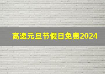 高速元旦节假日免费2024