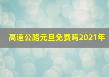 高速公路元旦免费吗2021年