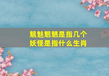 魑魅魍魉是指几个妖怪是指什么生肖