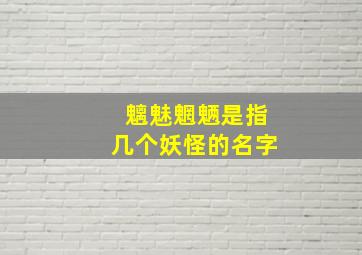 魑魅魍魉是指几个妖怪的名字