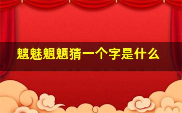 魑魅魍魉猜一个字是什么