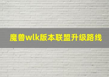 魔兽wlk版本联盟升级路线