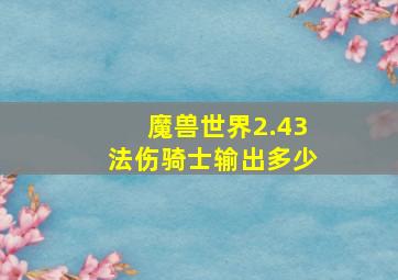 魔兽世界2.43法伤骑士输出多少