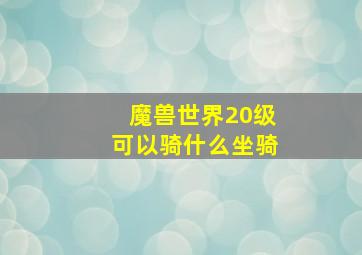 魔兽世界20级可以骑什么坐骑