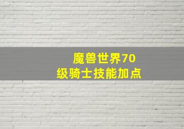 魔兽世界70级骑士技能加点