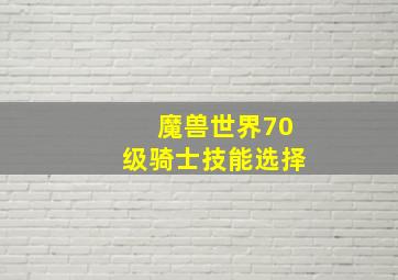 魔兽世界70级骑士技能选择