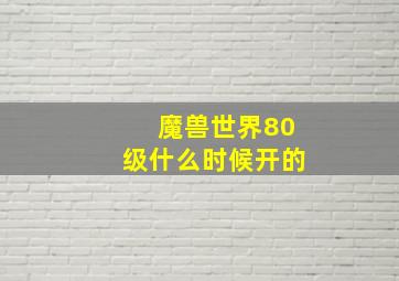 魔兽世界80级什么时候开的