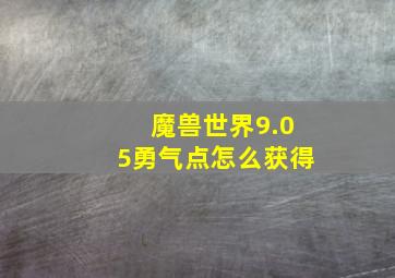 魔兽世界9.05勇气点怎么获得