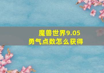 魔兽世界9.05勇气点数怎么获得