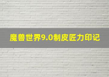 魔兽世界9.0制皮匠力印记