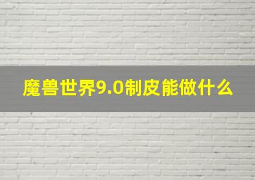 魔兽世界9.0制皮能做什么