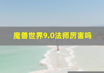 魔兽世界9.0法师厉害吗