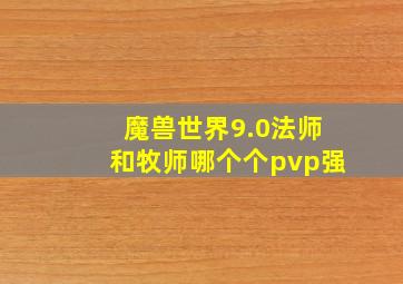 魔兽世界9.0法师和牧师哪个个pvp强