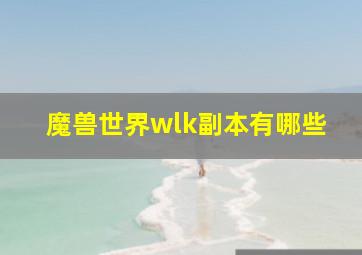 魔兽世界wlk副本有哪些