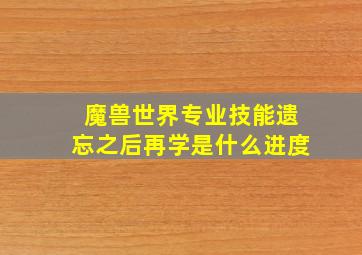 魔兽世界专业技能遗忘之后再学是什么进度