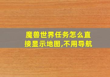 魔兽世界任务怎么直接显示地图,不用导航