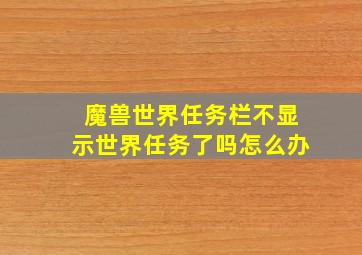 魔兽世界任务栏不显示世界任务了吗怎么办