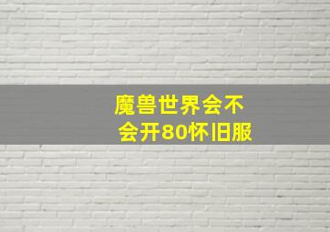 魔兽世界会不会开80怀旧服