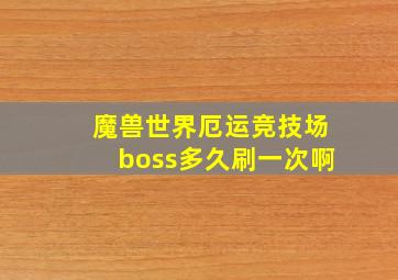 魔兽世界厄运竞技场boss多久刷一次啊