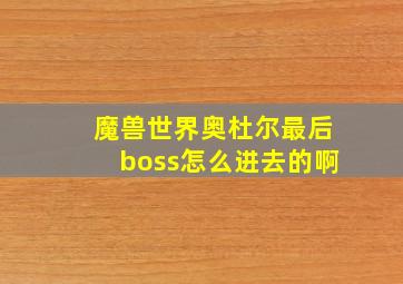 魔兽世界奥杜尔最后boss怎么进去的啊