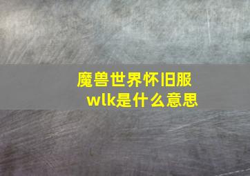 魔兽世界怀旧服wlk是什么意思