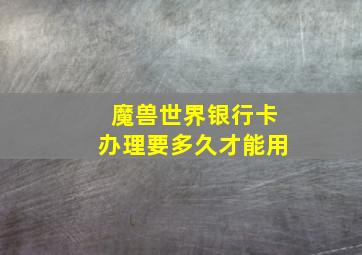 魔兽世界银行卡办理要多久才能用