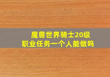 魔兽世界骑士20级职业任务一个人能做吗