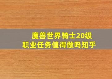 魔兽世界骑士20级职业任务值得做吗知乎