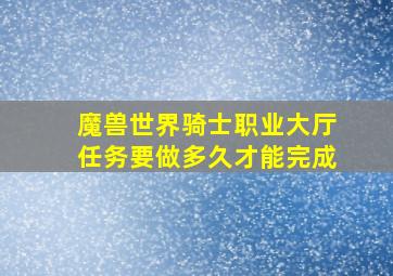 魔兽世界骑士职业大厅任务要做多久才能完成