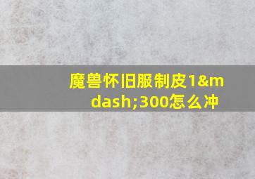 魔兽怀旧服制皮1—300怎么冲