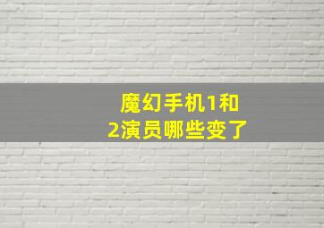 魔幻手机1和2演员哪些变了