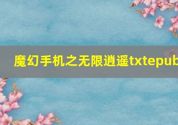 魔幻手机之无限逍遥txtepub