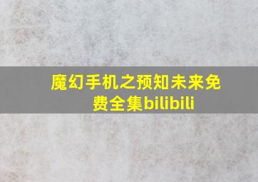 魔幻手机之预知未来免费全集bilibili