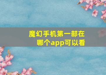 魔幻手机第一部在哪个app可以看