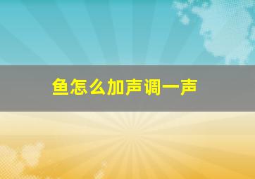 鱼怎么加声调一声