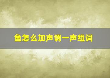 鱼怎么加声调一声组词