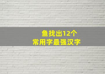 鱼找出12个常用字最强汉字