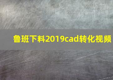 鲁班下料2019cad转化视频