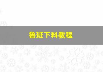 鲁班下料教程