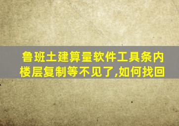 鲁班土建算量软件工具条内楼层复制等不见了,如何找回