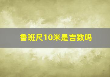 鲁班尺10米是吉数吗