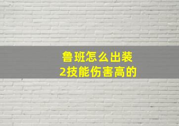 鲁班怎么出装2技能伤害高的