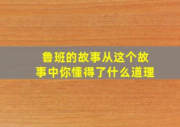 鲁班的故事从这个故事中你懂得了什么道理